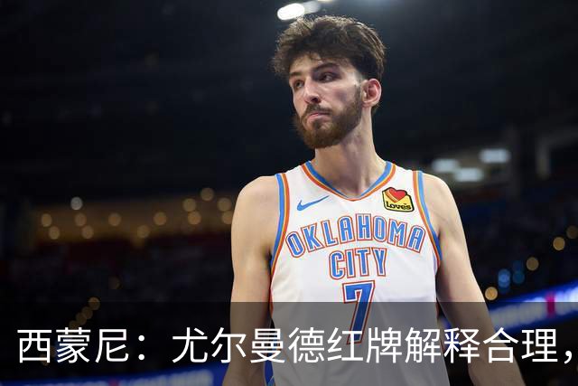西蒙尼：尤尔曼德红牌解释合理，滑铲需谨慎