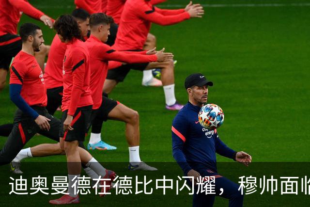 迪奥曼德在德比中闪耀，穆帅面临维尼修斯选人困扰
