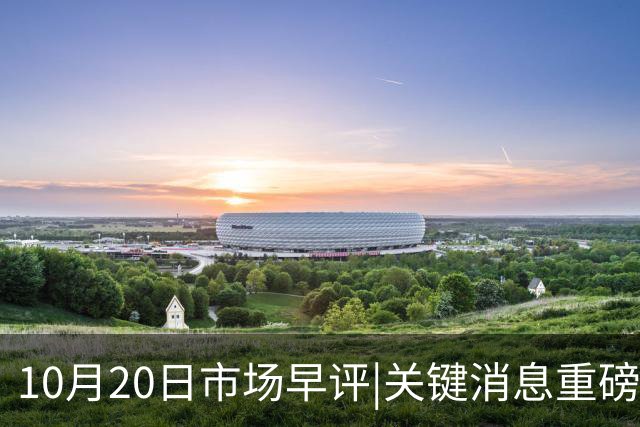 10月20日市场早评|关键消息重磅来袭！A股能否企稳？